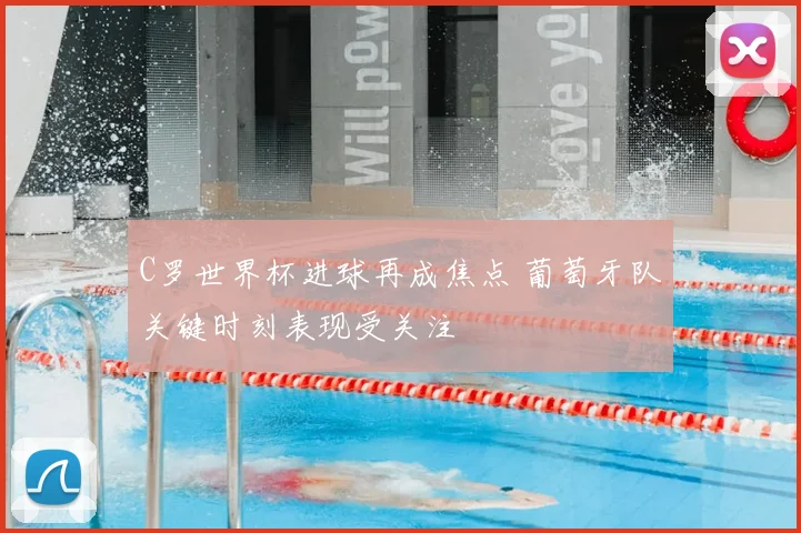 C罗世界杯进球再成焦点 葡萄牙队关键时刻表现受关注