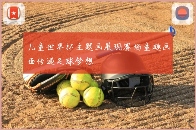 儿童世界杯主题画展现赛场童趣画面传递足球梦想