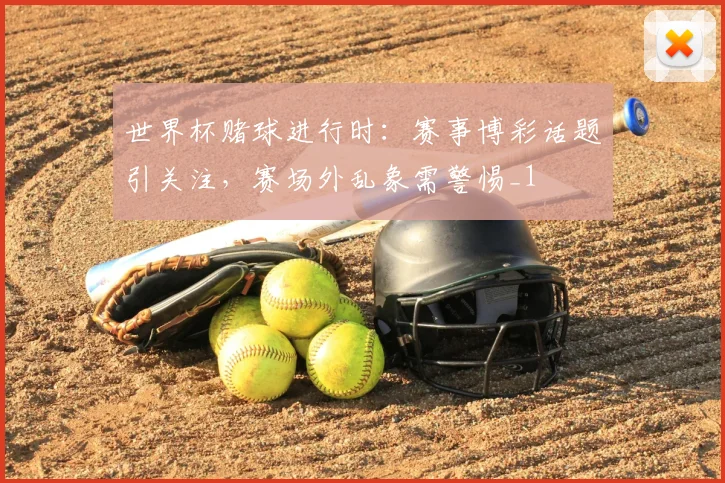 世界杯赌球进行时:赛事博彩话题引关注,赛场外乱象需警惕_1