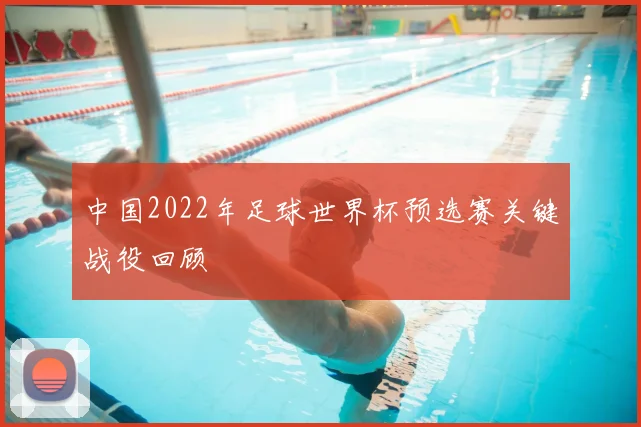 中国2022年足球世界杯预选赛关键战役回顾