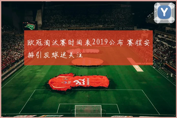 欧冠淘汰赛时间表2019公布 赛程安排引发球迷关注