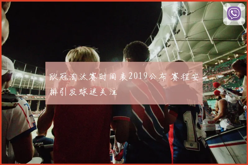 欧冠淘汰赛时间表2019公布 赛程安排引发球迷关注