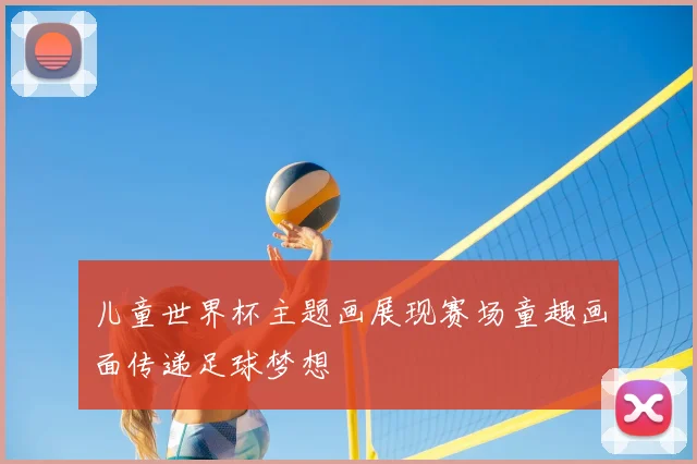 儿童世界杯主题画展现赛场童趣画面传递足球梦想