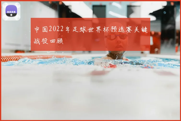 中国2022年足球世界杯预选赛关键战役回顾