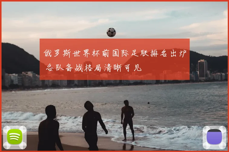 俄罗斯世界杯前国际足联排名出炉 各队备战格局清晰可见