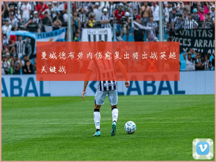 曼城德布劳内伤愈复出将出战英超关键战