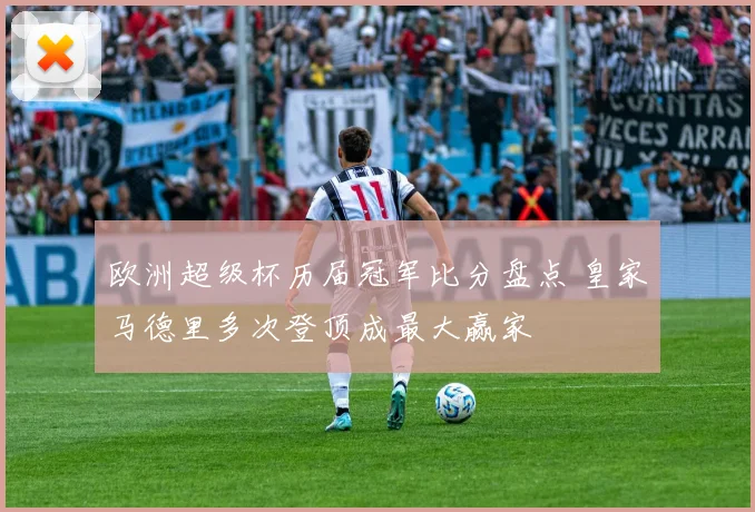 欧洲超级杯历届冠军比分盘点 皇家马德里多次登顶成最大赢家