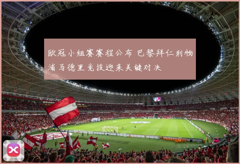 欧冠小组赛赛程公布 巴黎拜仁利物浦马德里竞技迎来关键对决