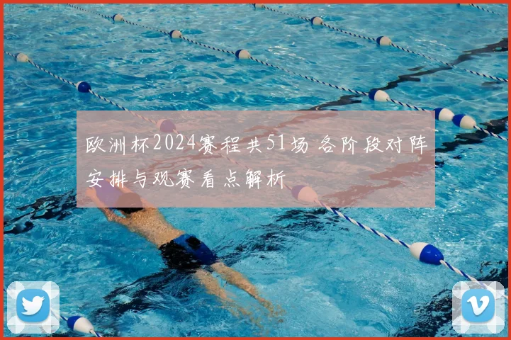 欧洲杯2024赛程共51场 各阶段对阵安排与观赛看点解析