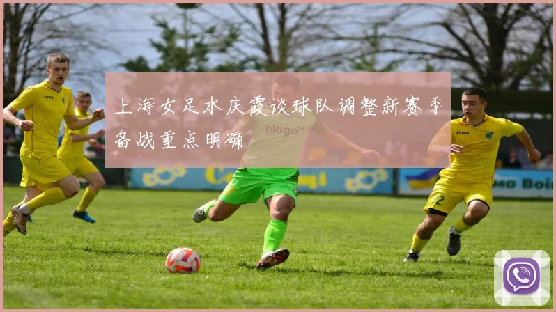 上海女足水庆霞谈球队调整新赛季备战重点明确