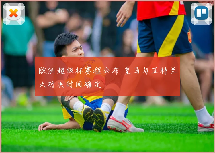 欧洲超级杯赛程公布 皇马与亚特兰大对决时间确定