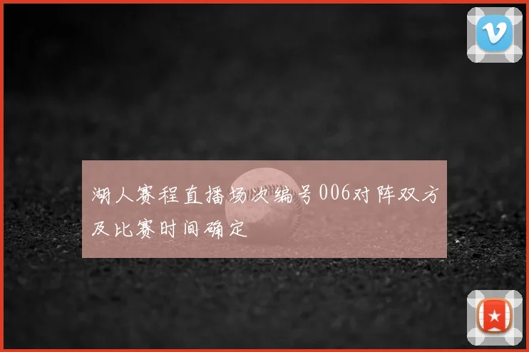 湖人赛程直播场次编号006对阵双方及比赛时间确定