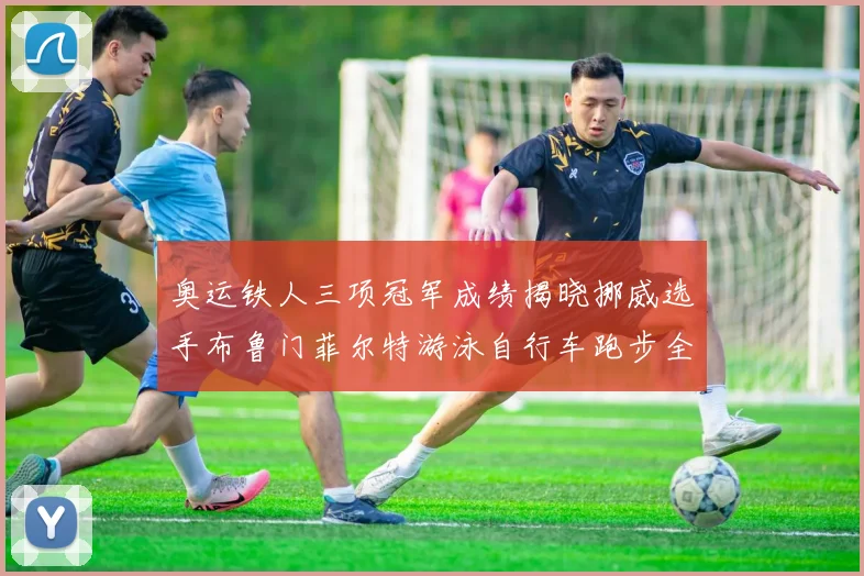 奥运铁人三项冠军成绩揭晓挪威选手布鲁门菲尔特游泳自行车跑步全程领先