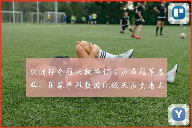 欧洲杯夺冠次数排行与历届冠军名单、国家夺冠数据比较及历史看点