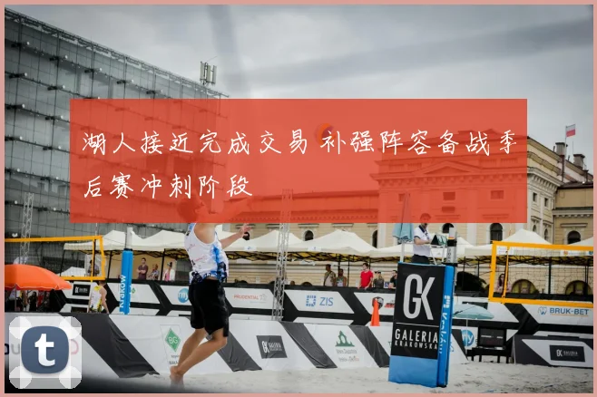 湖人接近完成交易 补强阵容备战季后赛冲刺阶段