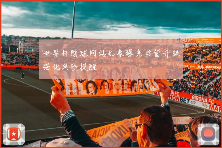 世界杯赌球网站乱象曝光监管升级强化风险提醒