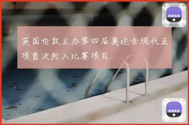 英国伦敦主办第四届奥运会现代五项首次列入比赛项目