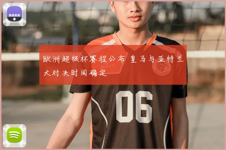 欧洲超级杯赛程公布 皇马与亚特兰大对决时间确定