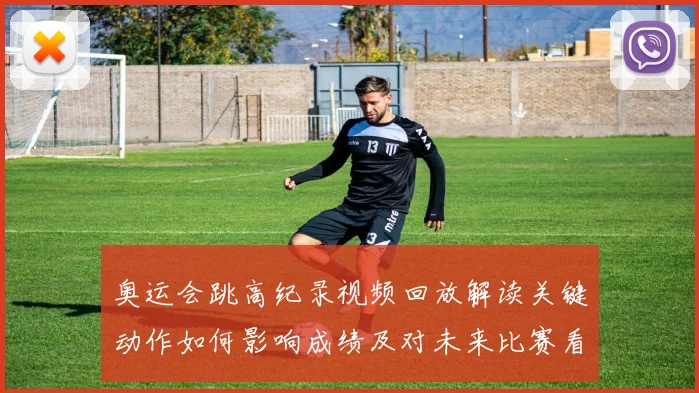 奥运会跳高纪录视频回放解读关键动作如何影响成绩及对未来比赛看点