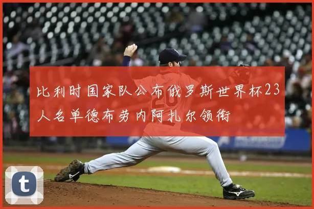 比利时国家队公布俄罗斯世界杯23人名单德布劳内阿扎尔领衔