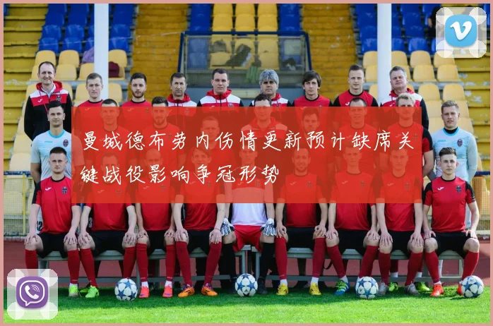 曼城德布劳内伤情更新预计缺席关键战役影响争冠形势