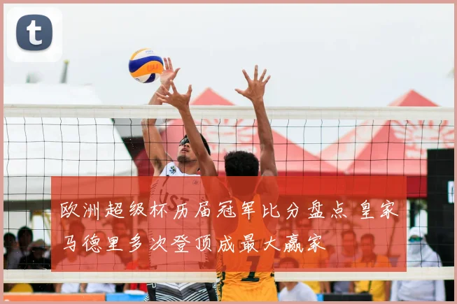 欧洲超级杯历届冠军比分盘点 皇家马德里多次登顶成最大赢家