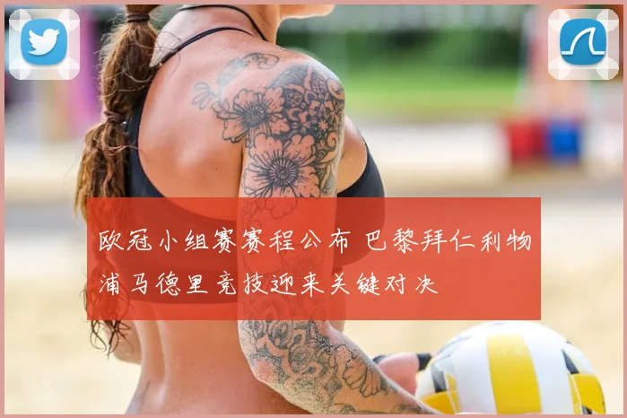 欧冠小组赛赛程公布 巴黎拜仁利物浦马德里竞技迎来关键对决