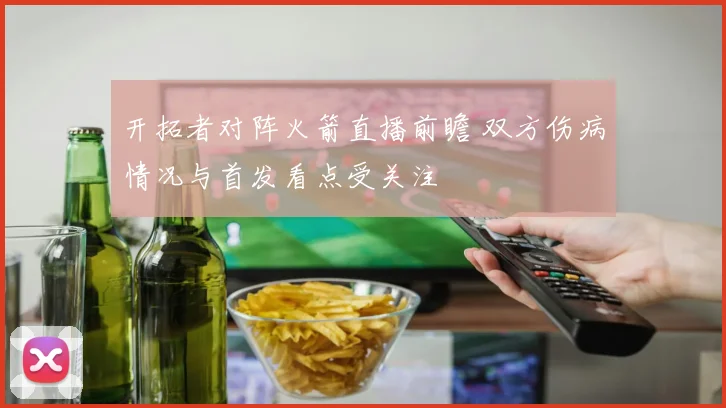 开拓者对阵火箭直播前瞻 双方伤病情况与首发看点受关注