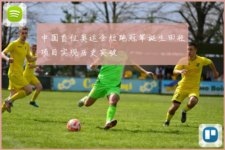 中国首位奥运会短跑冠军诞生田径项目实现历史突破