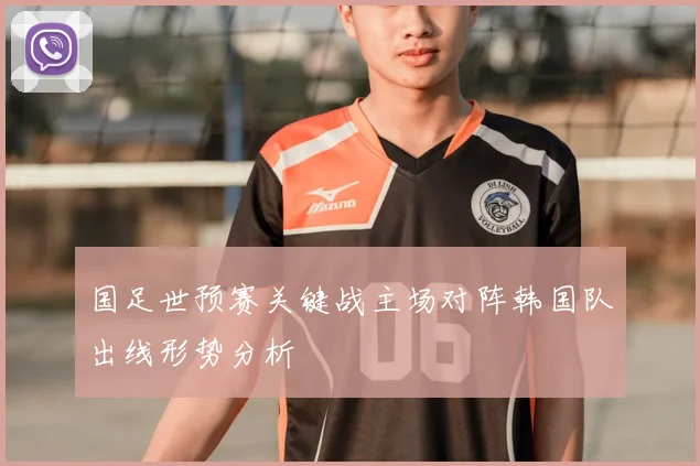 国足世预赛关键战主场对阵韩国队出线形势分析