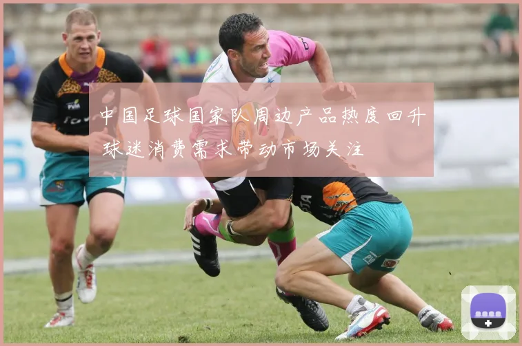 中国足球国家队周边产品热度回升 球迷消费需求带动市场关注