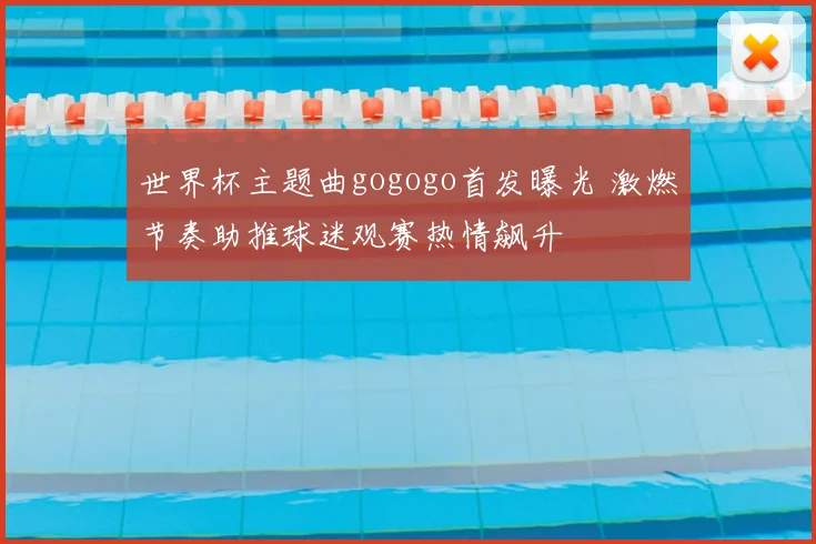 世界杯主题曲gogogo首发曝光 激燃节奏助推球迷观赛热情飙升