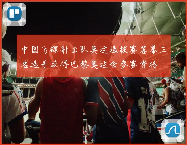 中国飞碟射击队奥运选拔赛落幕三名选手获得巴黎奥运会参赛资格